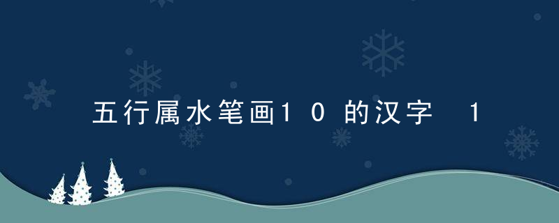 五行属水笔画10的汉字 10画属水的字有哪些